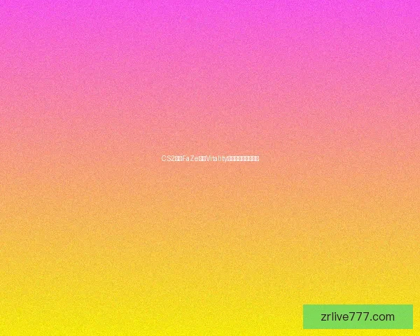 CS2赛事FaZe对阵Vitality：电竞战术走势分析